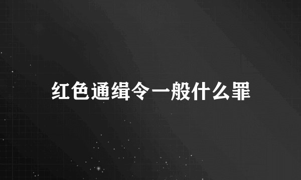 红色通缉令一般什么罪