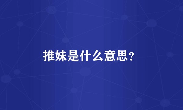 推妹是什么意思？