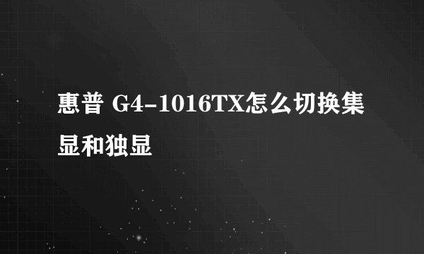 惠普 G4-1016TX怎么切换集显和独显