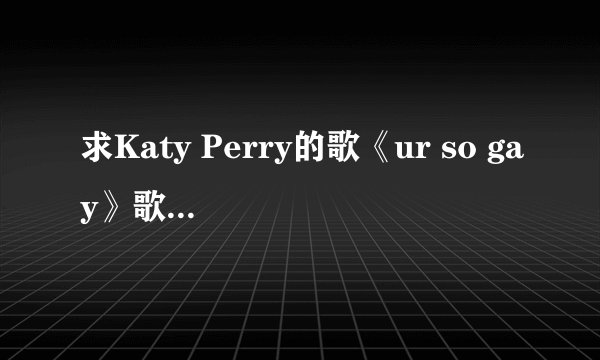 求Katy Perry的歌《ur so gay》歌词的中文翻译
