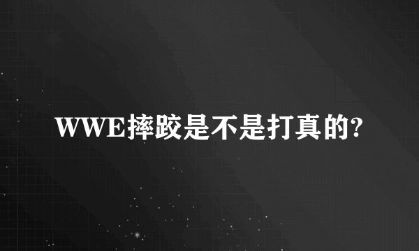 WWE摔跤是不是打真的?