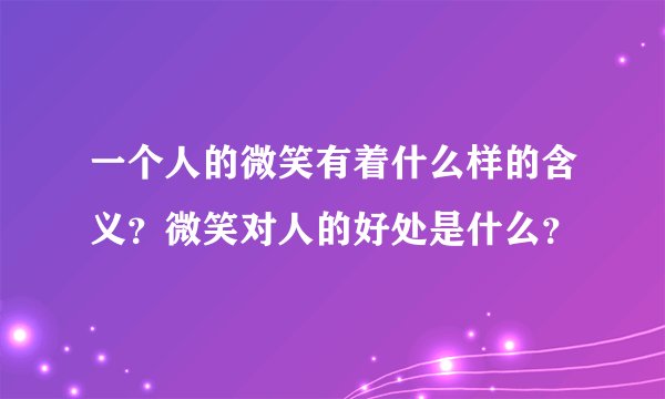 一个人的微笑有着什么样的含义？微笑对人的好处是什么？
