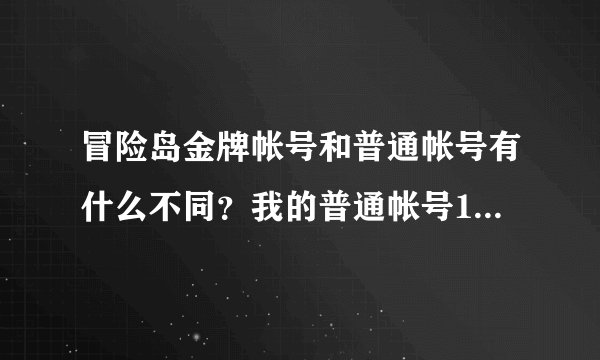 冒险岛金牌帐号和普通帐号有什么不同？我的普通帐号10级送多玩抢的金牌帐号也是送10W一样的.
