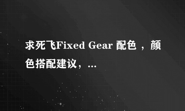 求死飞Fixed Gear 配色 ，颜色搭配建议，有的发图、