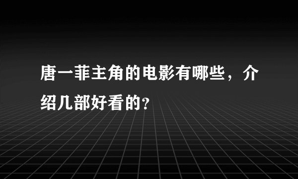 唐一菲主角的电影有哪些，介绍几部好看的？