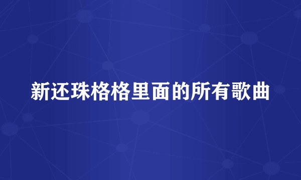 新还珠格格里面的所有歌曲