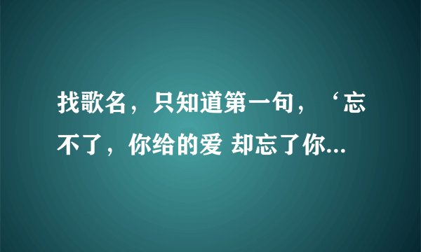 找歌名，只知道第一句，‘忘不了，你给的爱 却忘了你我的伤害’音律跟命运的一样