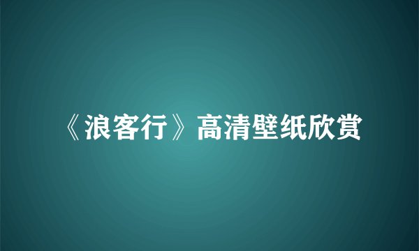 《浪客行》高清壁纸欣赏