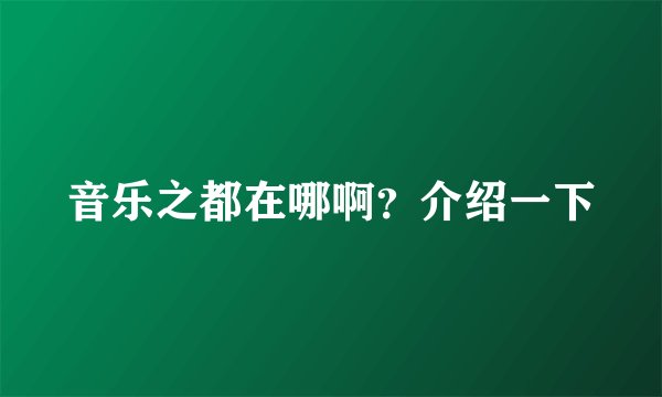 音乐之都在哪啊？介绍一下