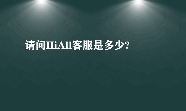 请问HiAll客服是多少?