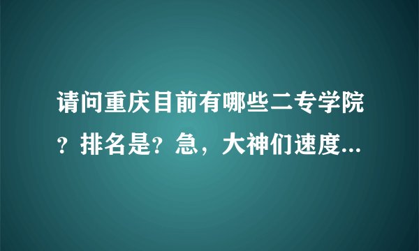请问重庆目前有哪些二专学院？排名是？急，大神们速度点，谢谢