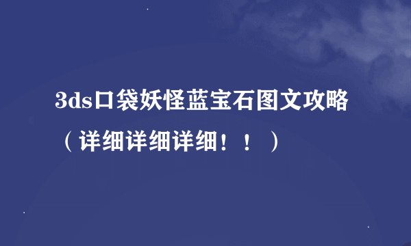 3ds口袋妖怪蓝宝石图文攻略（详细详细详细！！）