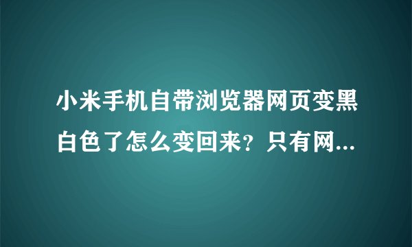 小米手机自带浏览器网页变黑白色了怎么变回来？只有网页变了其他没事