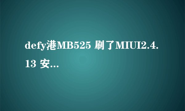 defy港MB525 刷了MIUI2.4.13 安卓2.3.7系统 想刷4.0系统 跪求大神指教刷机详细步骤，本人小白