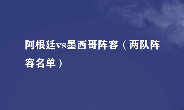 阿根廷vs墨西哥阵容(两队阵容名单)