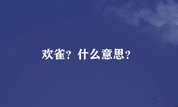 欢雀？什么意思？