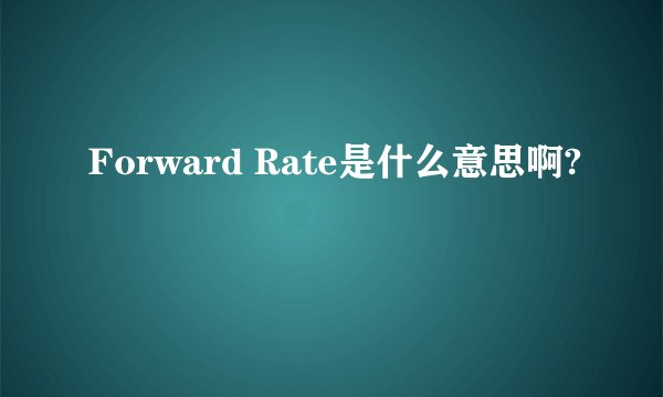Forward Rate是什么意思啊?