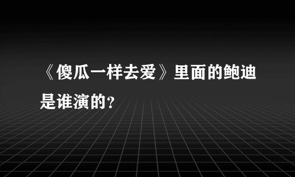 《傻瓜一样去爱》里面的鲍迪是谁演的？