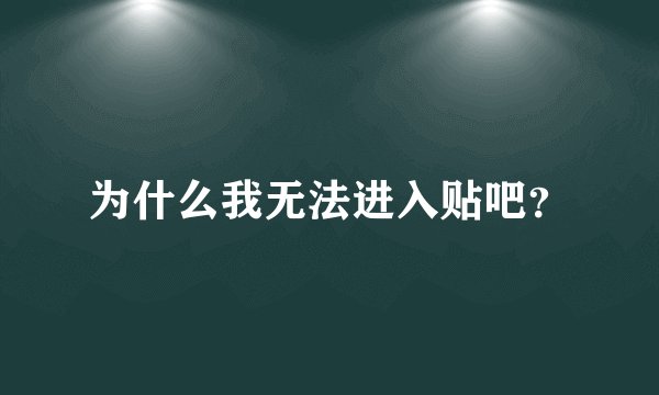 为什么我无法进入贴吧？