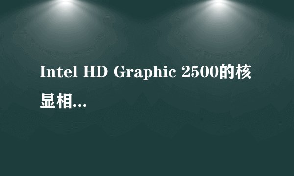 Intel HD Graphic 2500的核显相当于独立显卡什么级别