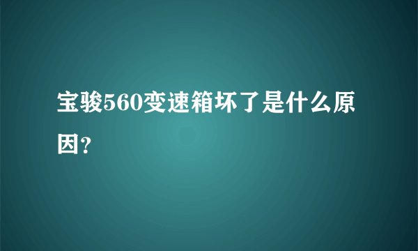 宝骏560变速箱坏了是什么原因？