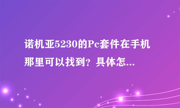 诺机亚5230的Pc套件在手机那里可以找到？具体怎样找请说明下谢谢