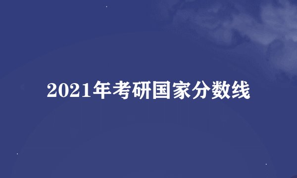 2021年考研国家分数线