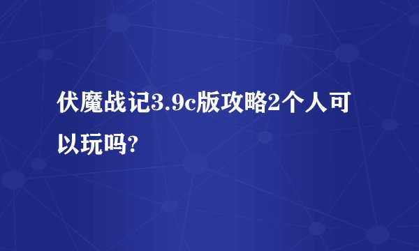 伏魔战记3.9c版攻略2个人可以玩吗?
