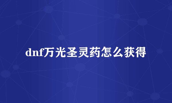 dnf万光圣灵药怎么获得