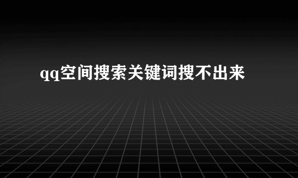 qq空间搜索关键词搜不出来