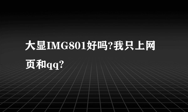 大显IMG801好吗?我只上网页和qq?