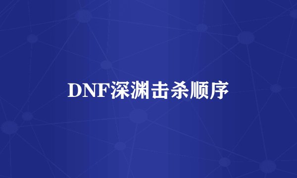 DNF深渊击杀顺序