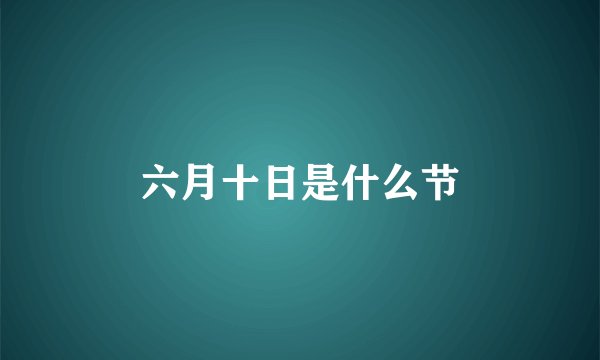 六月十日是什么节