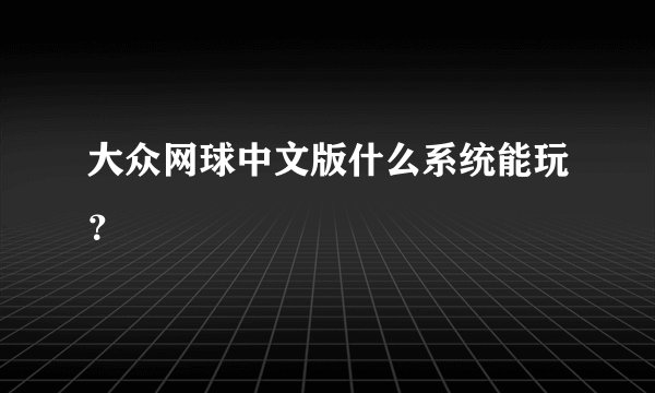 大众网球中文版什么系统能玩？