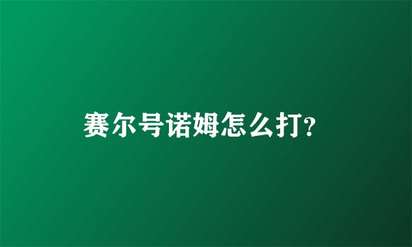 赛尔号诺姆怎么打？