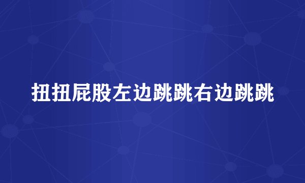 扭扭屁股左边跳跳右边跳跳