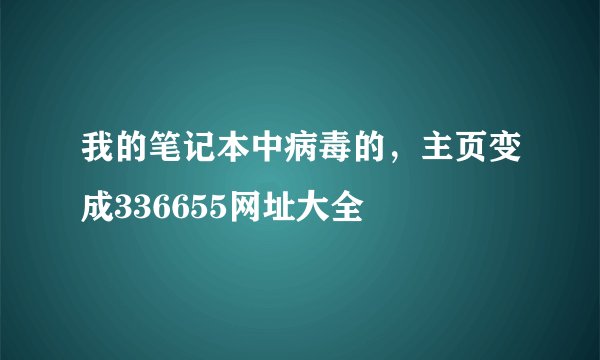 我的笔记本中病毒的，主页变成336655网址大全