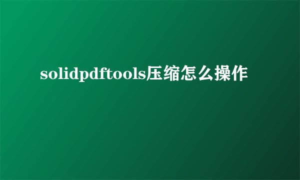solidpdftools压缩怎么操作