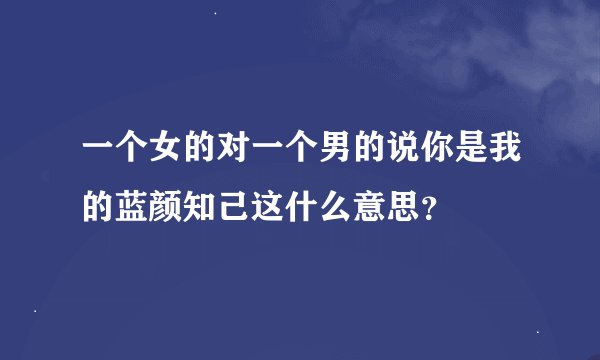 一个女的对一个男的说你是我的蓝颜知己这什么意思？