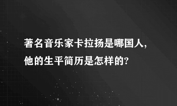 著名音乐家卡拉扬是哪国人,他的生平简历是怎样的?