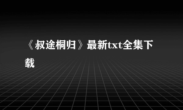 《叔途桐归》最新txt全集下载