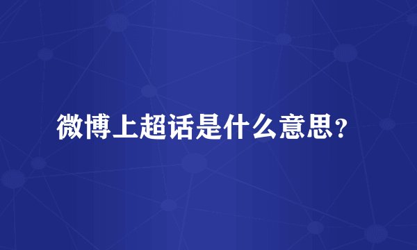微博上超话是什么意思？