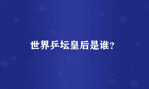 世界乒坛皇后是谁？