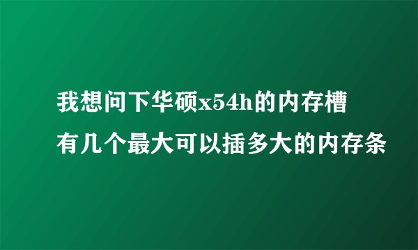 我想问下华硕x54h的内存槽有几个最大可以插多大的内存条