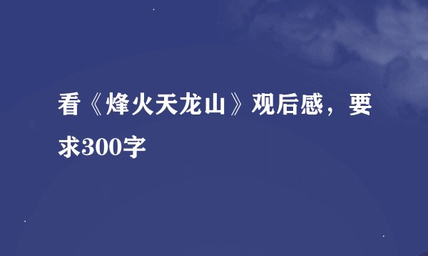 看《烽火天龙山》观后感，要求300字