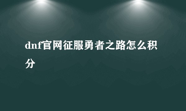 dnf官网征服勇者之路怎么积分