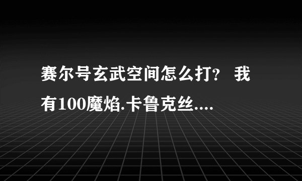 赛尔号玄武空间怎么打？ 我有100魔焰.卡鲁克丝.雷伊.盖亚.艾克里桑.鲁斯王