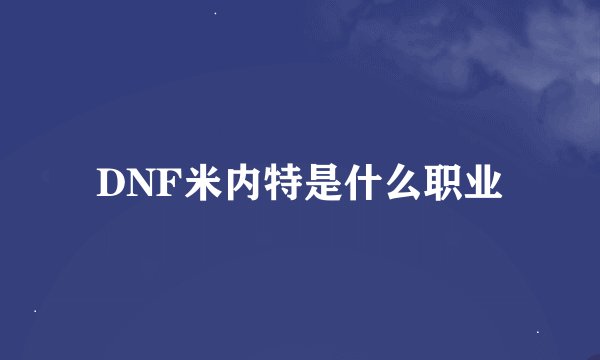 DNF米内特是什么职业