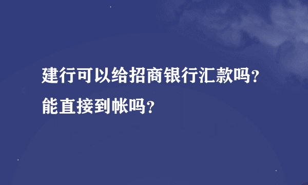 建行可以给招商银行汇款吗？能直接到帐吗？