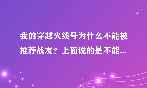 我的穿越火线号为什么不能被推荐战友？上面说的是不能推荐长期不在线的玩家。怎么能推荐上呢？